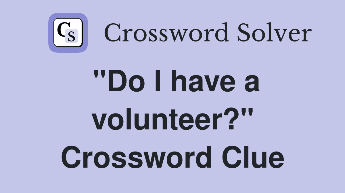 "Do I have a volunteer?" Crossword Clue