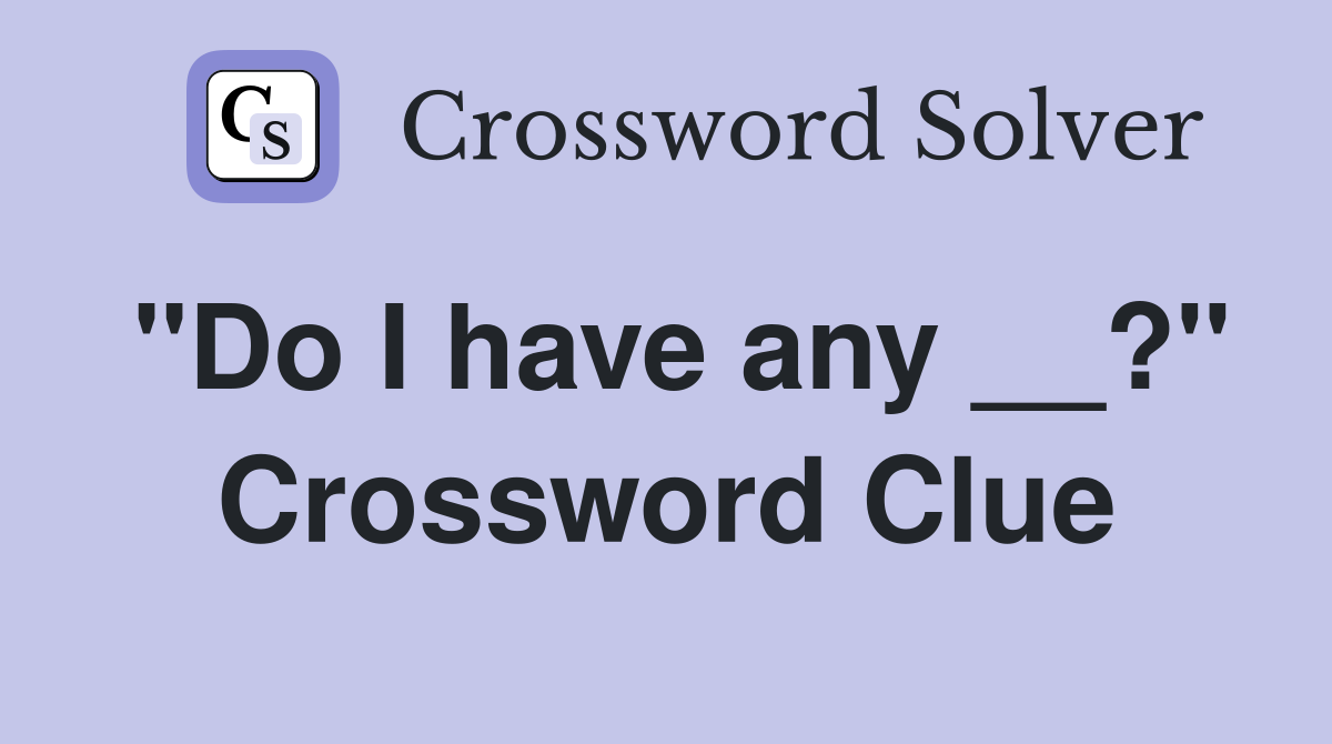 "Do I have any __?" Crossword Clue