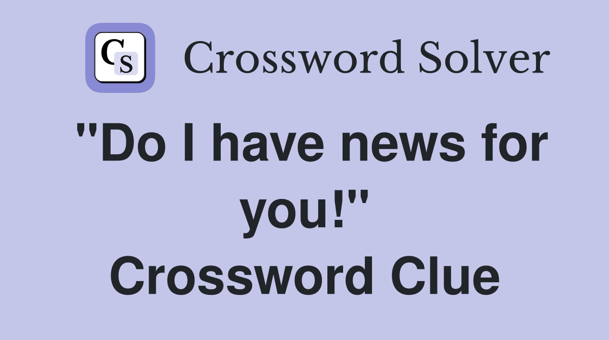 "Do I have news for you!" Crossword Clue