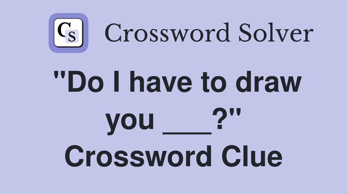 "Do I have to draw you ___?" Crossword Clue