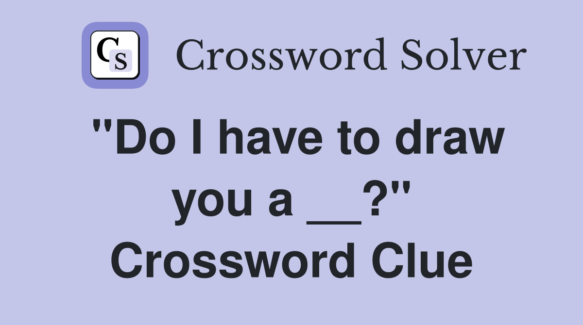 "Do I have to draw you a __?" Crossword Clue