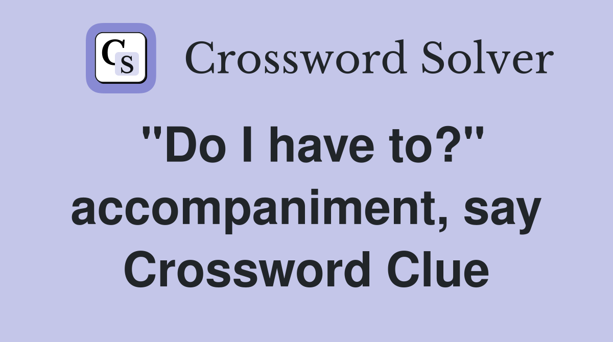 "Do I have to?" accompaniment, say Crossword Clue