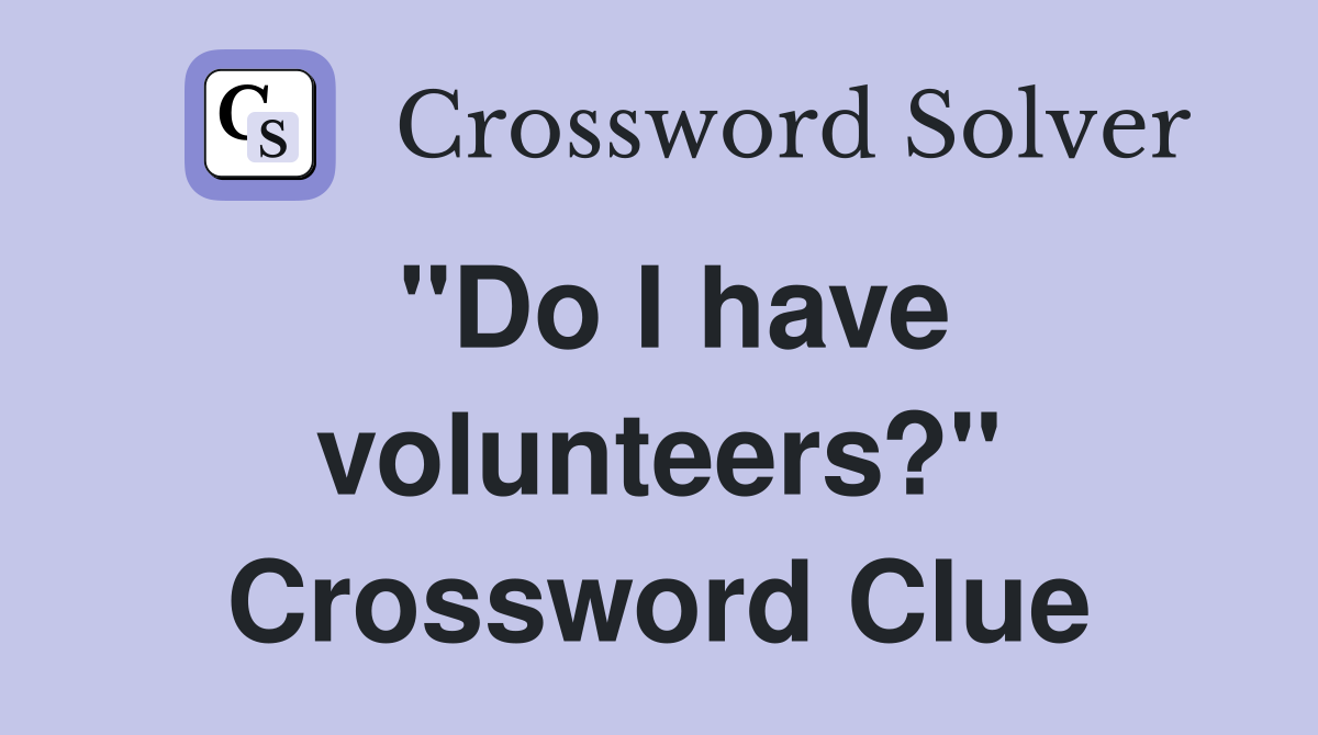 "Do I have volunteers?" Crossword Clue