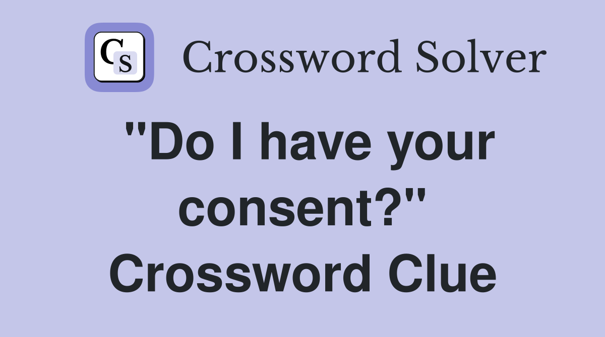 "Do I have your consent?" Crossword Clue