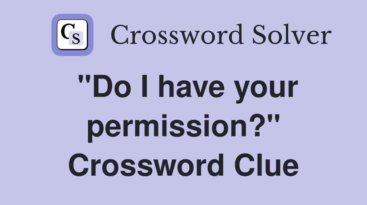 "Do I have your permission?" Crossword Clue