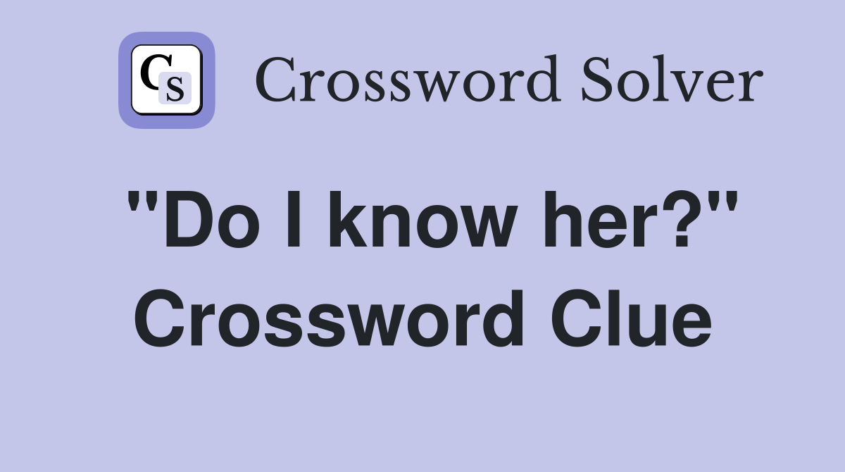 "Do I know her?" Crossword Clue