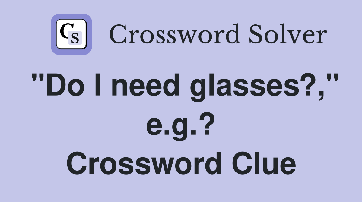 "Do I need glasses?," e.g.? Crossword Clue