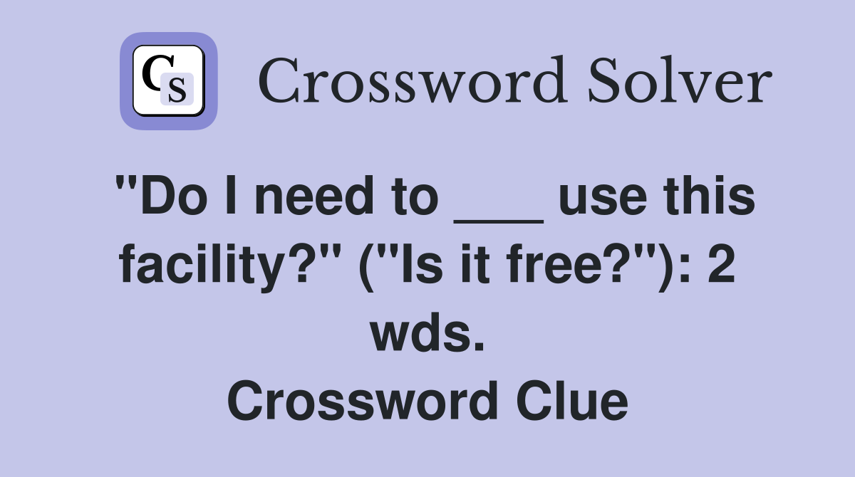 "Do I need to ___ use this facility?" ("Is it free?"): 2 wds. Crossword Clue