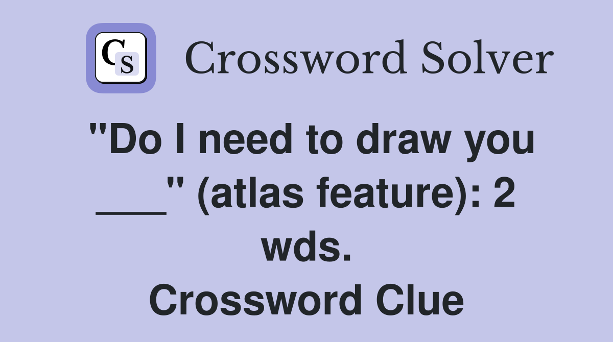 "Do I need to draw you ___" (atlas feature): 2 wds. Crossword Clue