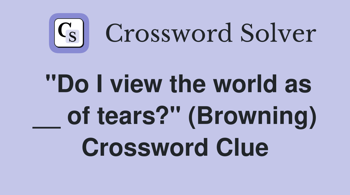 "Do I view the world as __ of tears?" (Browning) Crossword Clue
