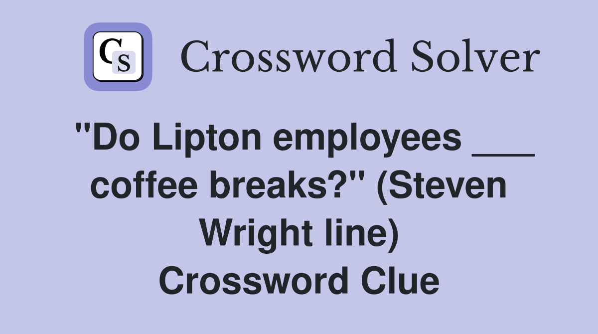"Do Lipton employees ___ coffee breaks?" (Steven Wright line) Crossword Clue
