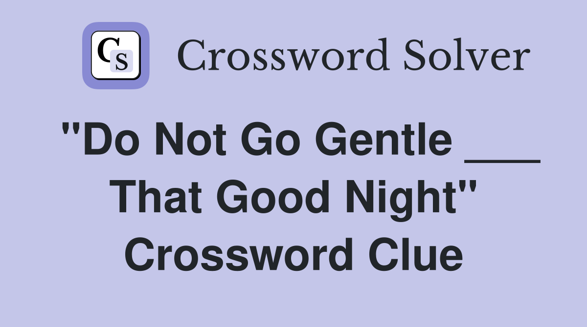 "Do Not Go Gentle ___ That Good Night" Crossword Clue