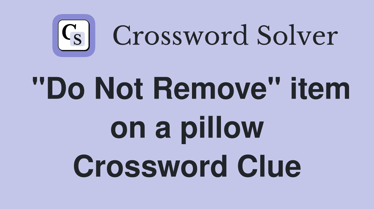 "Do Not Remove" item on a pillow Crossword Clue