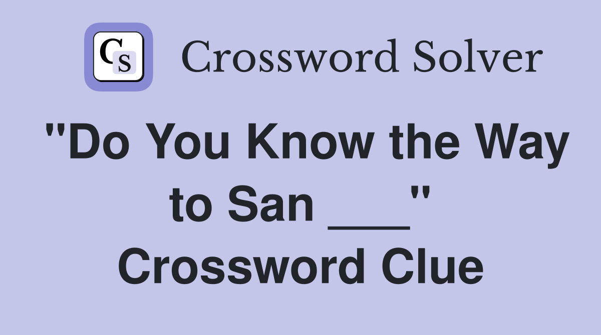 "Do You Know the Way to San ___" Crossword Clue