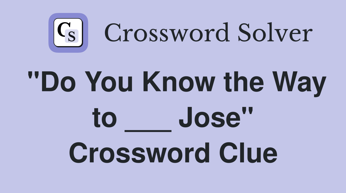 "Do You Know the Way to ___ Jose" Crossword Clue