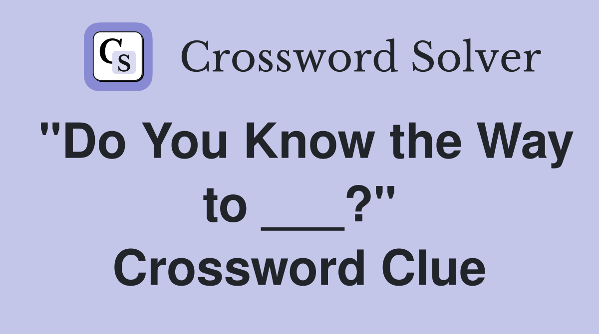 "Do You Know the Way to ___?" Crossword Clue