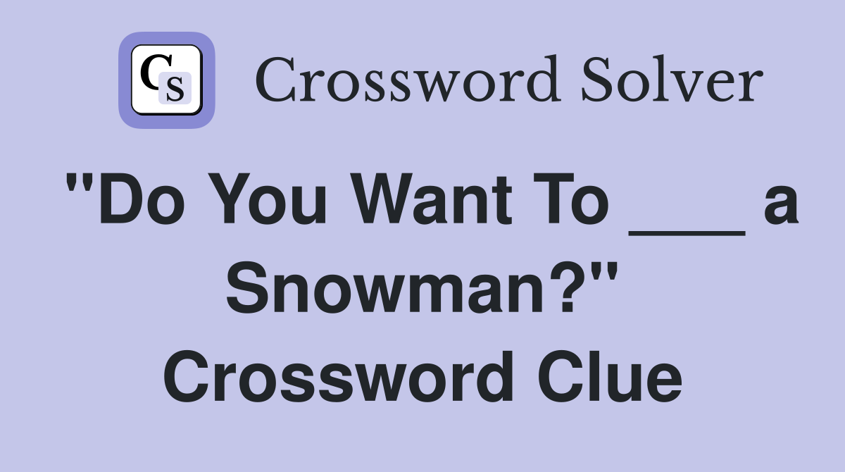 "Do You Want To ___ a Snowman?" Crossword Clue