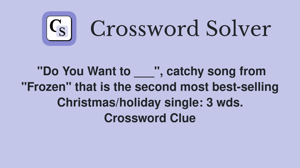 "Do You Want to ___", catchy song from "Frozen" that is the second most best-selling Christmas/holiday single: 3 wds. Crossword Clue