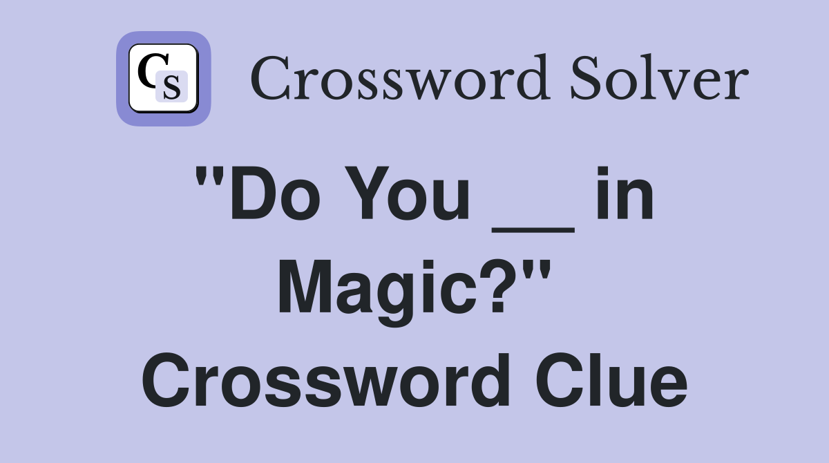 "Do You __ in Magic?" Crossword Clue