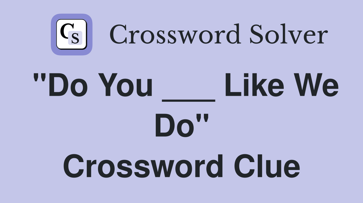"Do You ___ Like We Do" Crossword Clue