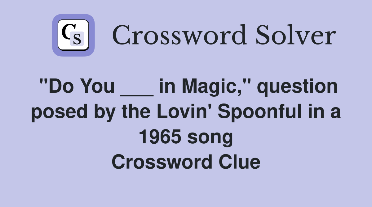 "Do You ___ in Magic," question posed by the Lovin' Spoonful in a 1965 song Crossword Clue