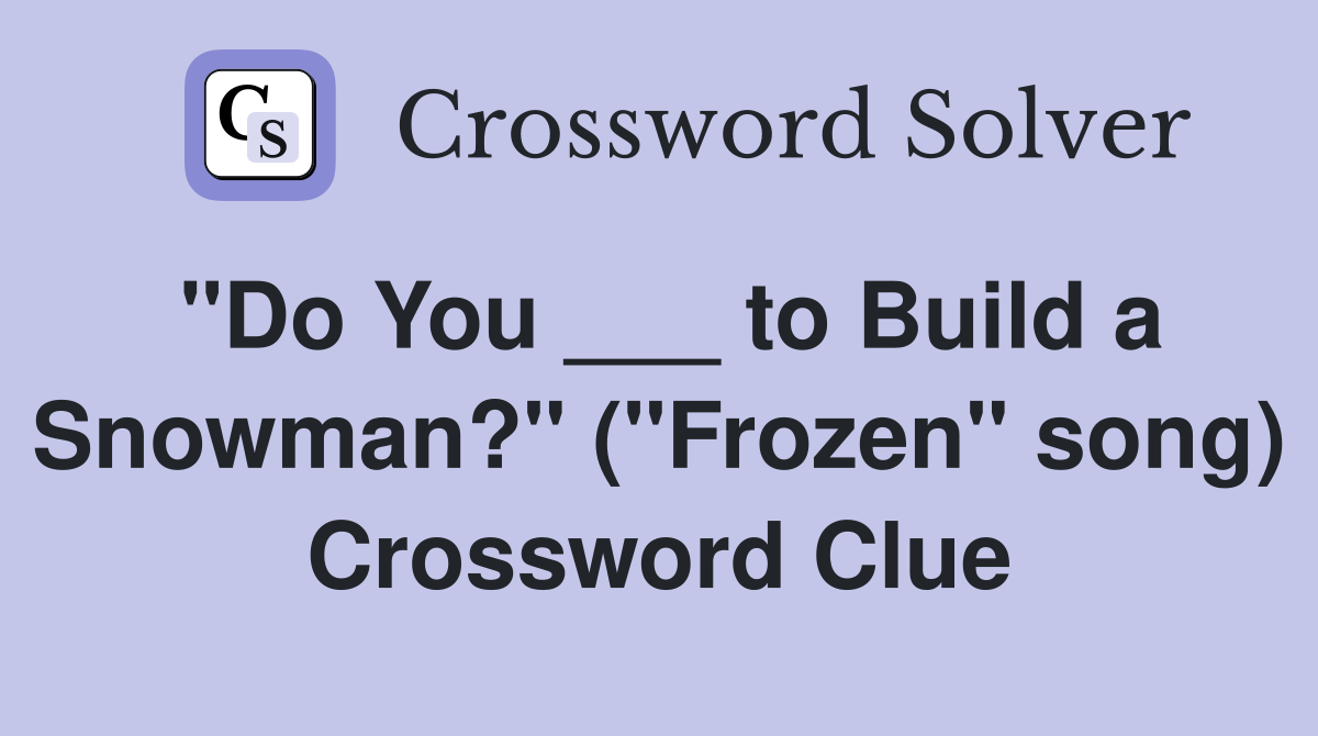 "Do You ___ to Build a Snowman?" ("Frozen" song) Crossword Clue