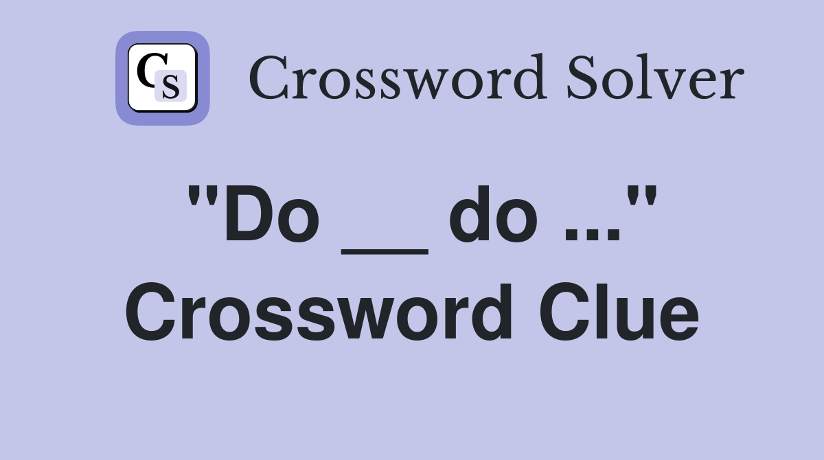 "Do __ do ..." Crossword Clue