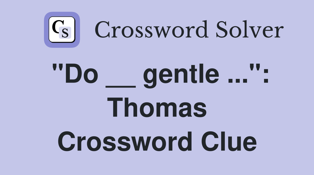 "Do __ gentle ...": Thomas Crossword Clue