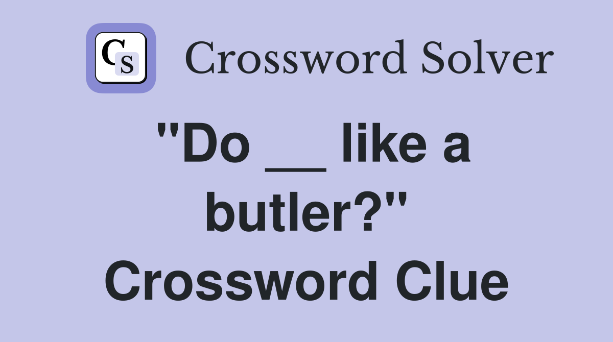 "Do __ like a butler?" Crossword Clue