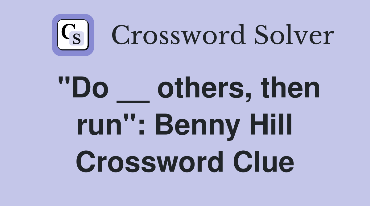 "Do __ others, then run": Benny Hill Crossword Clue