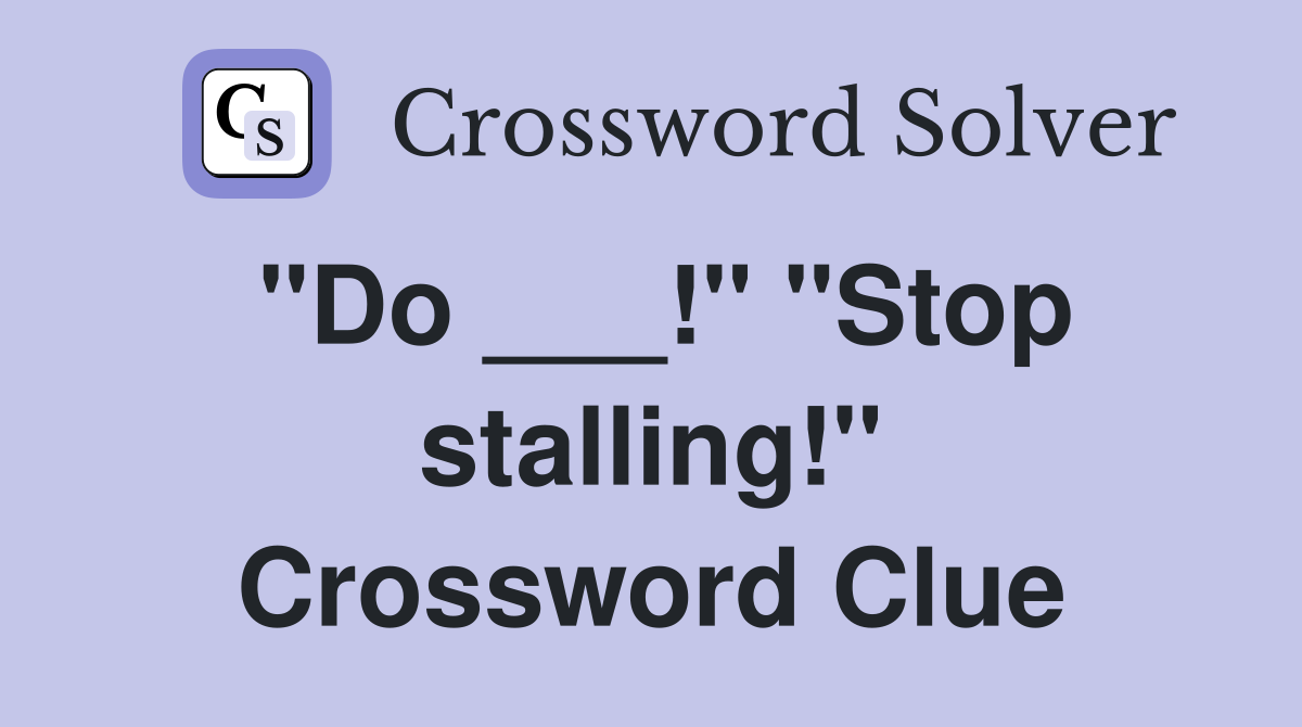 "Do ___!" "Stop stalling!" Crossword Clue