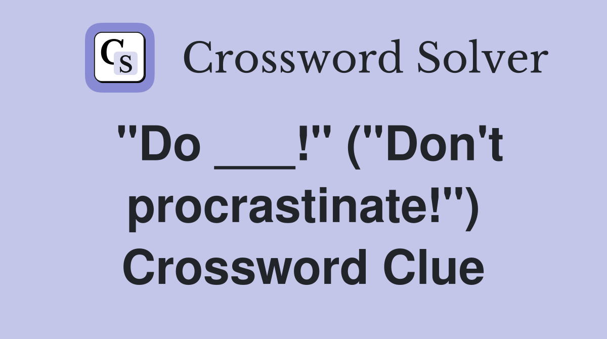 "Do ___!" ("Don't procrastinate!") Crossword Clue