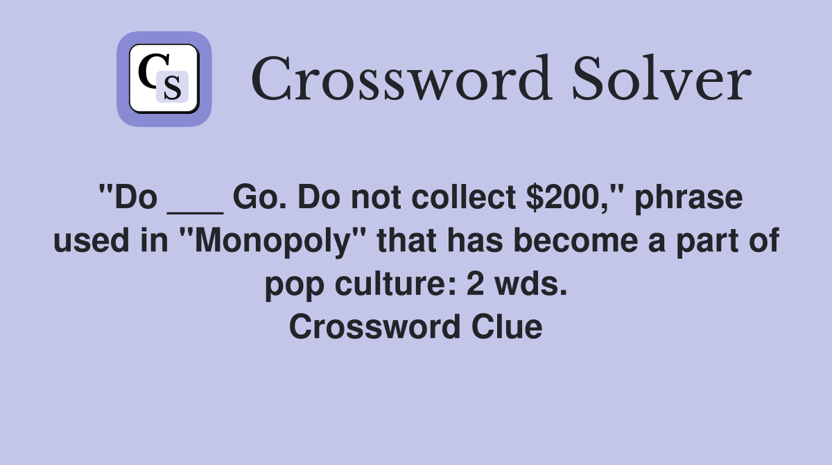 "Do ___ Go. Do not collect $200," phrase used in "Monopoly" that has become a part of pop culture: 2 wds. Crossword Clue