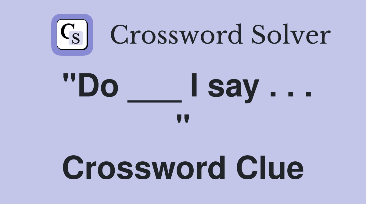 "Do ___ I say . . . " Crossword Clue