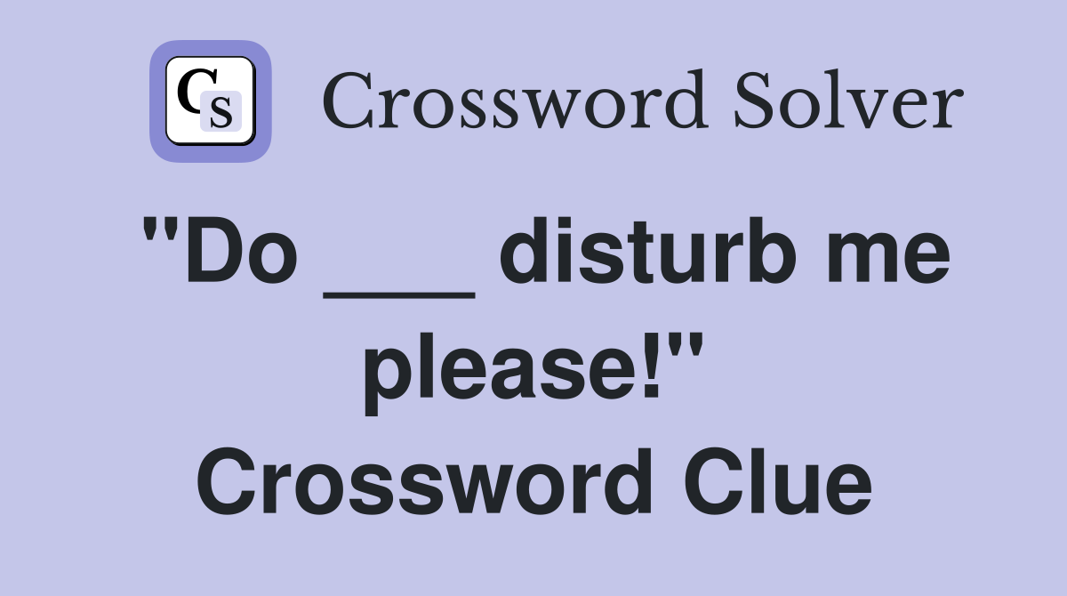 "Do ___ disturb me please!" Crossword Clue