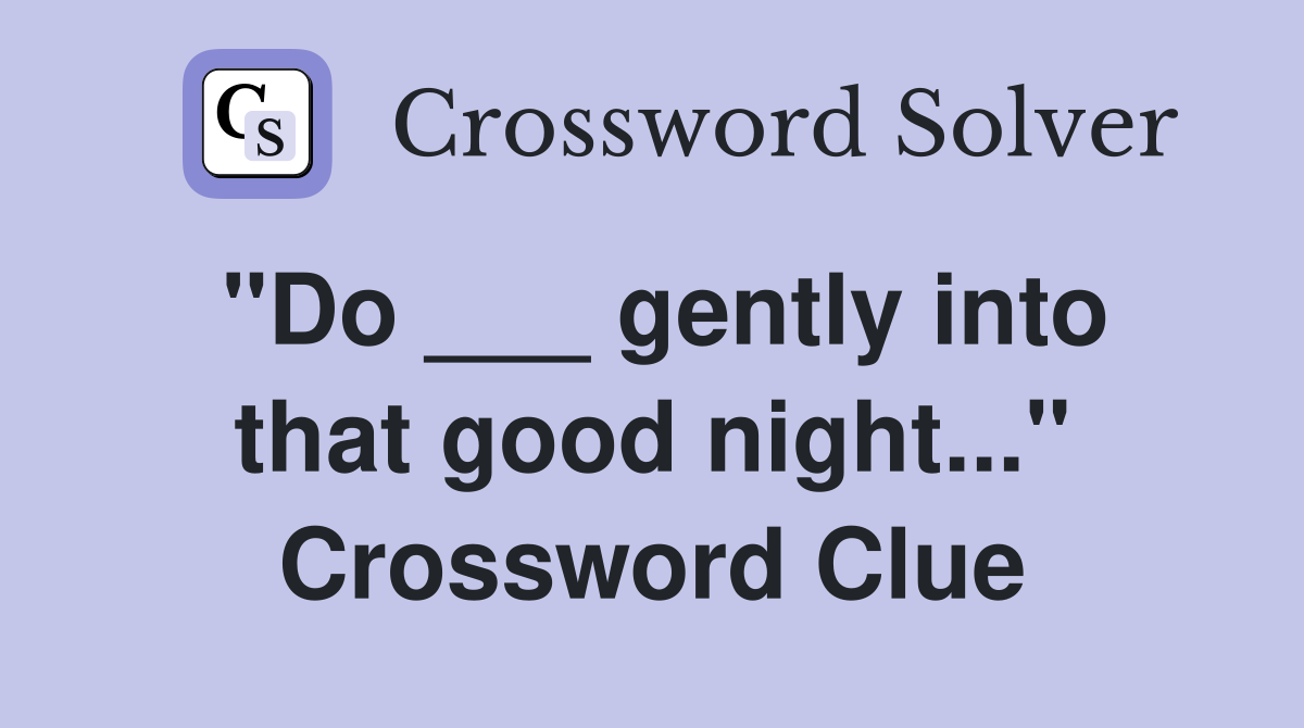 "Do ___ gently into that good night..." Crossword Clue