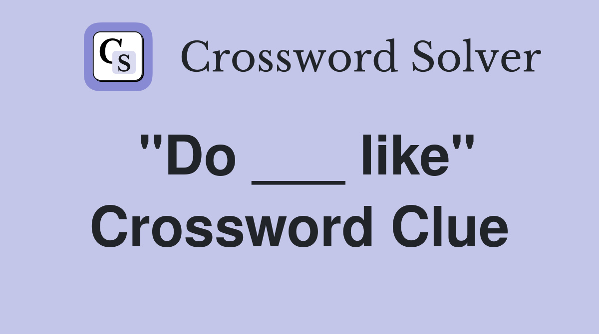 "Do ___ like" Crossword Clue