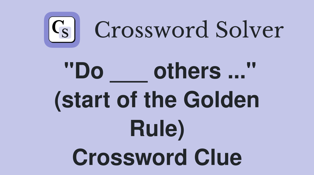 "Do ___ others ..." (start of the Golden Rule) Crossword Clue