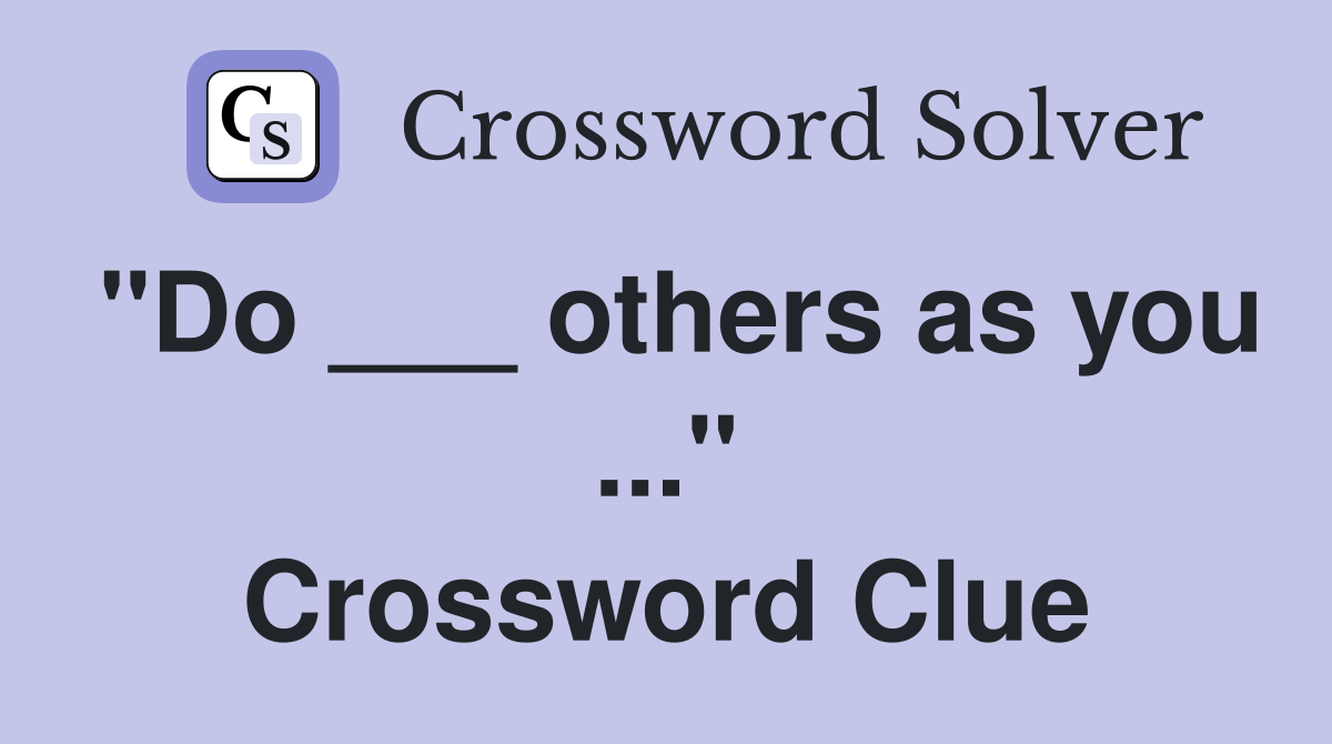 "Do ___ others as you ..." Crossword Clue