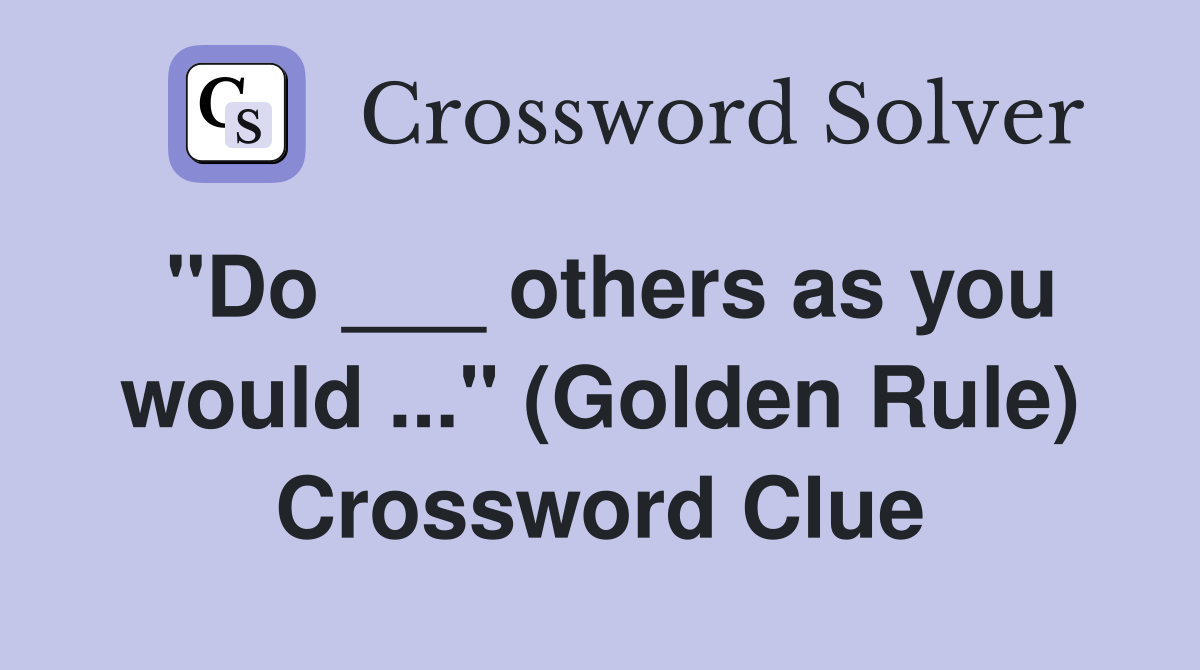"Do ___ others as you would ..." (Golden Rule) Crossword Clue