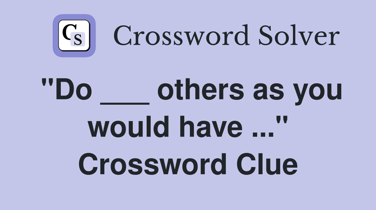 "Do ___ others as you would have ..." Crossword Clue
