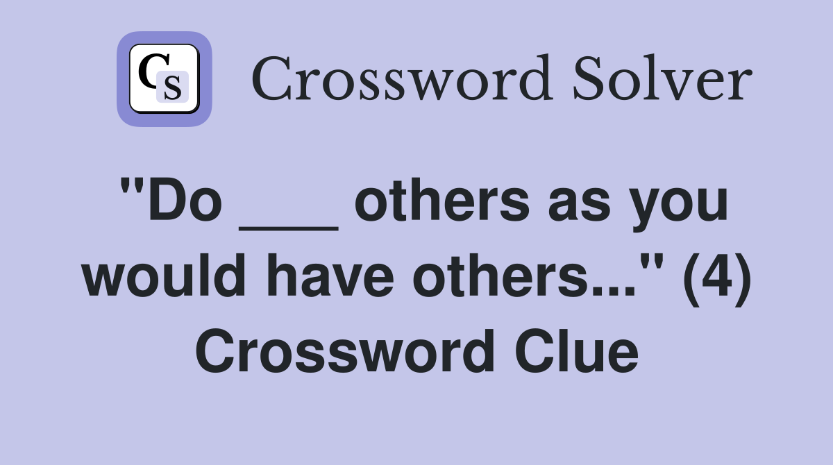 "Do ___ others as you would have others..." (4) Crossword Clue