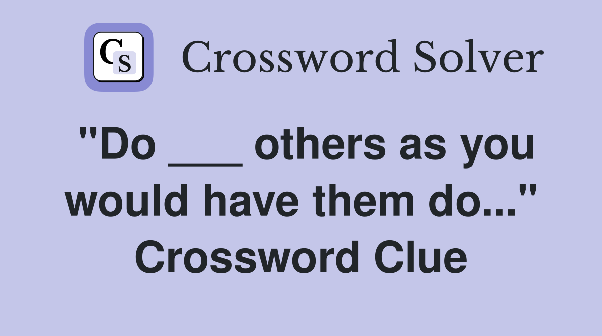 "Do ___ others as you would have them do..." Crossword Clue