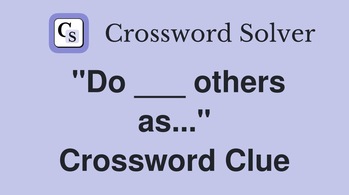 "Do ___ others as..." Crossword Clue
