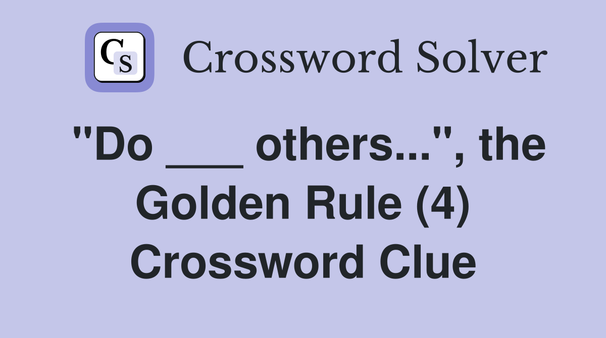 "Do ___ others...", the Golden Rule (4) Crossword Clue