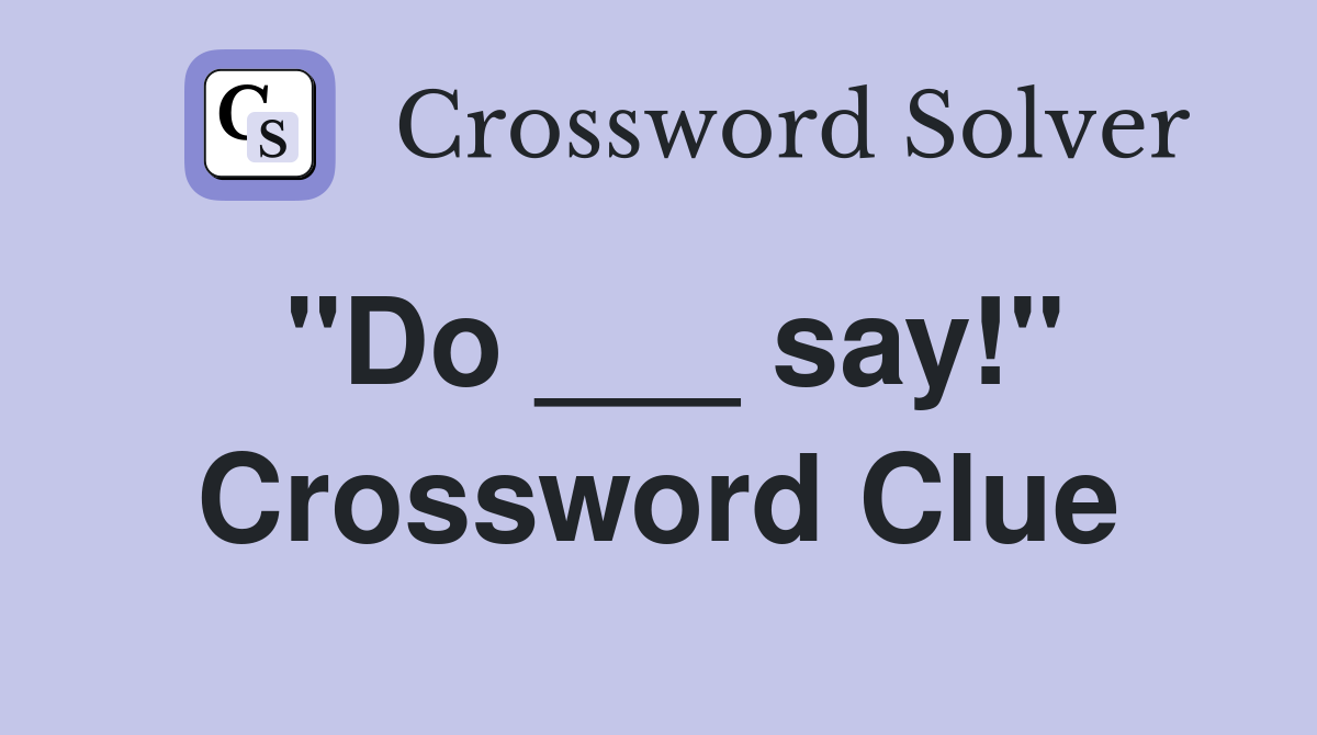 "Do ___ say!" Crossword Clue