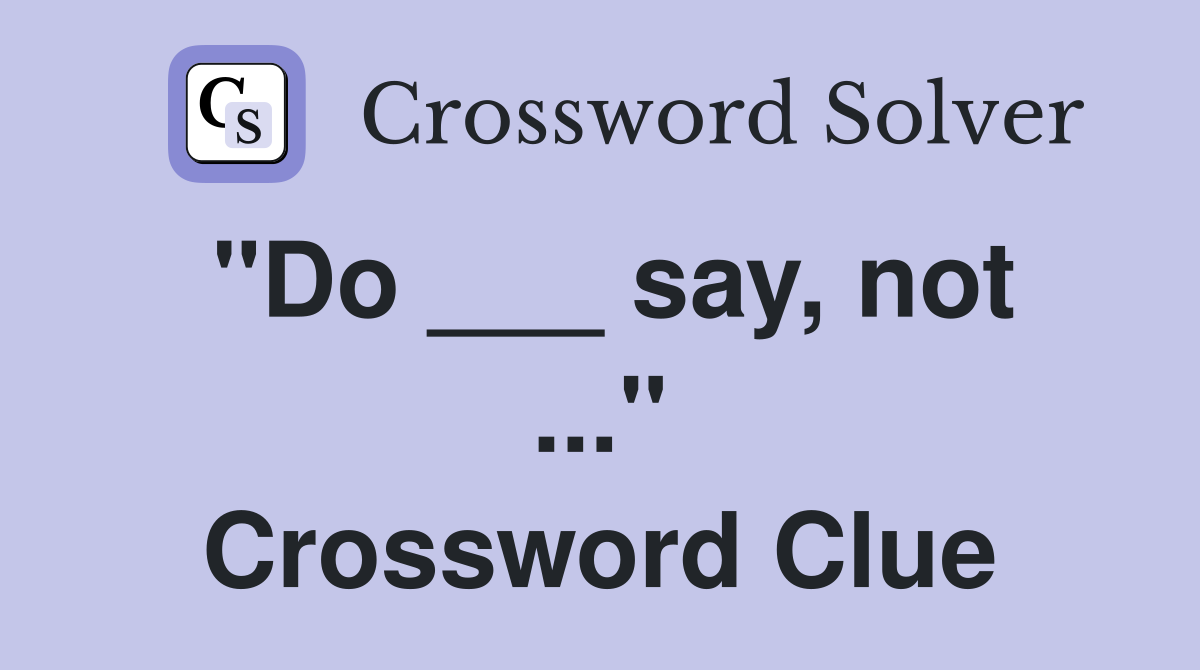 "Do ___ say, not ..." Crossword Clue