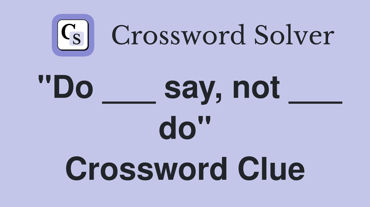 "Do ___ say, not ___ do" Crossword Clue
