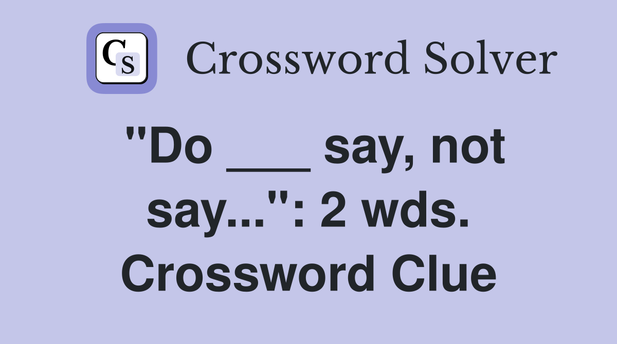 "Do ___ say, not say...": 2 wds. Crossword Clue