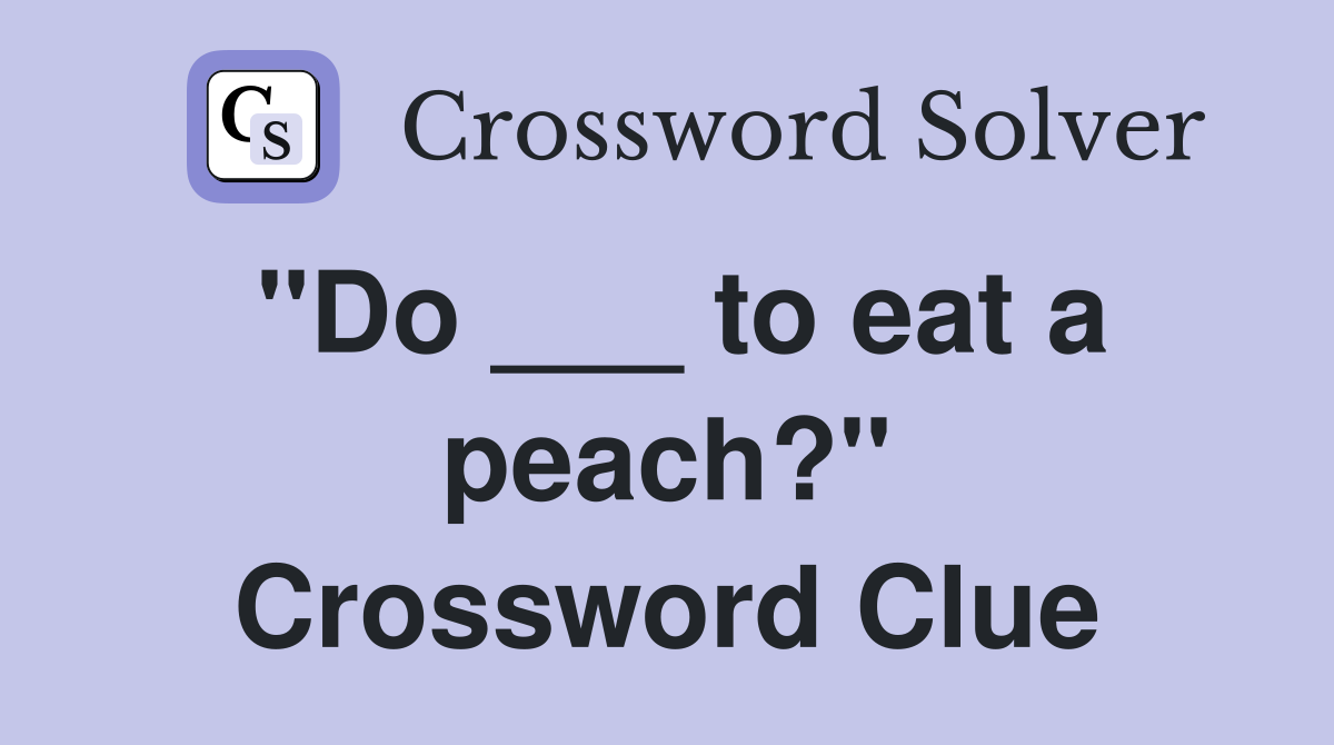 "Do ___ to eat a peach?" Crossword Clue